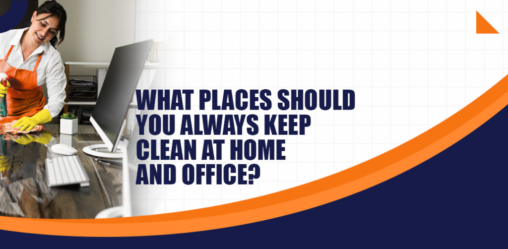 What Places Should You Always Keep Clean at Home and Office