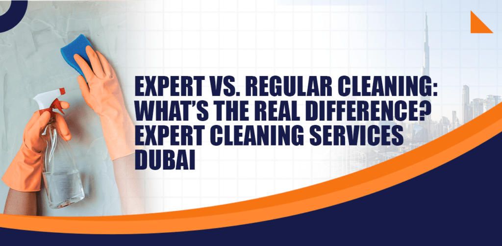 Expert vs. Regular Cleaning What’s the Real Difference Expert Cleaning Services Dubai