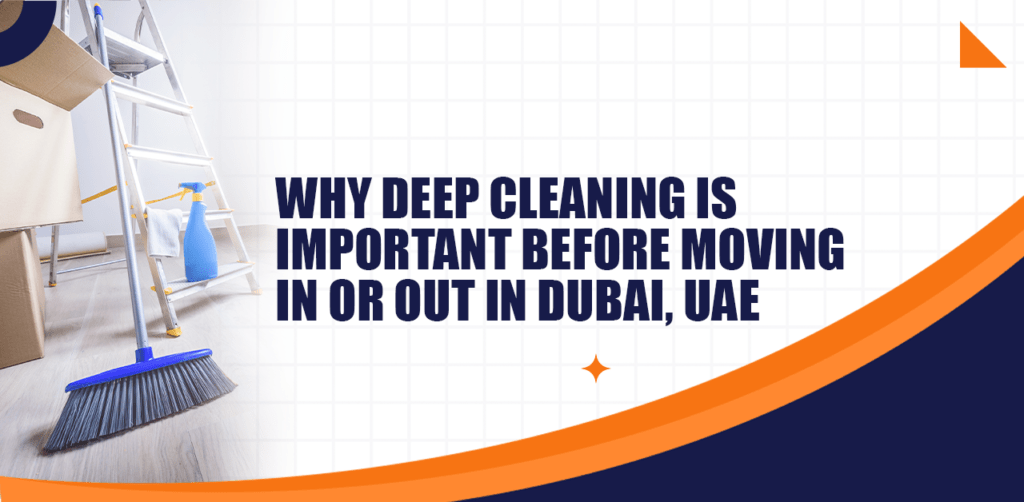 Why Deep Cleaning Is Important Before Moving In or Out in Dubai, UAE